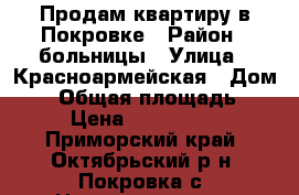 Продам квартиру в Покровке › Район ­ больницы › Улица ­ Красноармейская › Дом ­ 2 › Общая площадь ­ 47 › Цена ­ 1 550 000 - Приморский край, Октябрьский р-н, Покровка с. Недвижимость » Квартиры продажа   